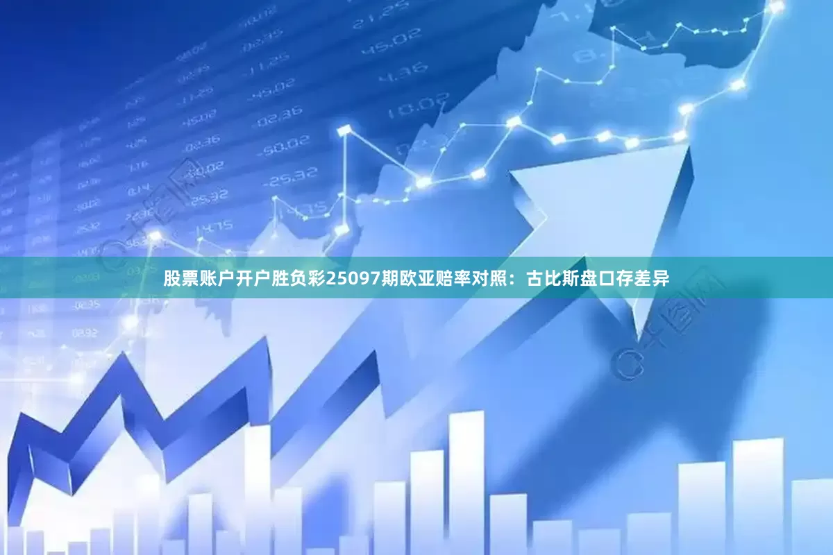 股票账户开户胜负彩25097期欧亚赔率对照：古比斯盘口存差异