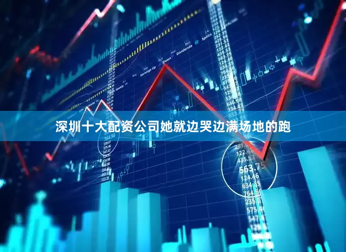 深圳十大配资公司她就边哭边满场地的跑