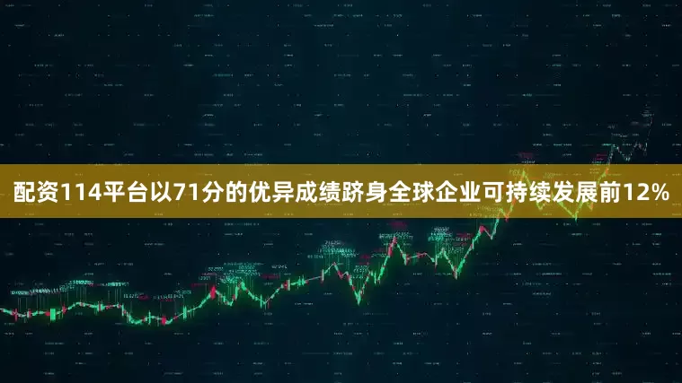 配资114平台以71分的优异成绩跻身全球企业可持续发展前12%