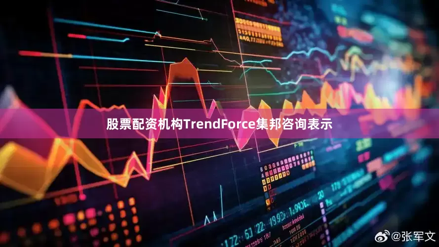 股票配资机构TrendForce集邦咨询表示