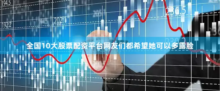 全国10大股票配资平台网友们都希望她可以多露脸