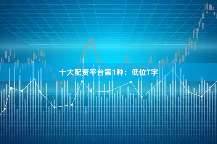 十大配资平台第1种：低位T字