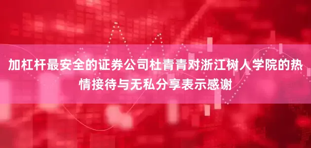 加杠杆最安全的证券公司杜青青对浙江树人学院的热情接待与无私分享表示感谢