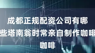 成都正规配资公司有哪些塔南翁时常亲自制作咖啡