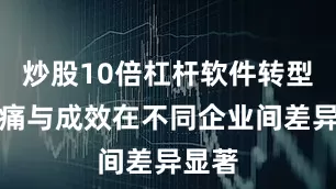 炒股10倍杠杆软件转型的阵痛与成效在不同企业间差异显著