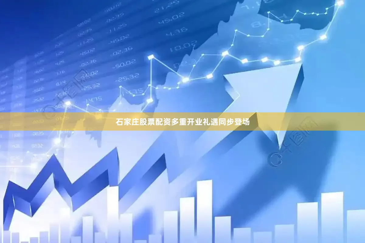石家庄股票配资多重开业礼遇同步登场
